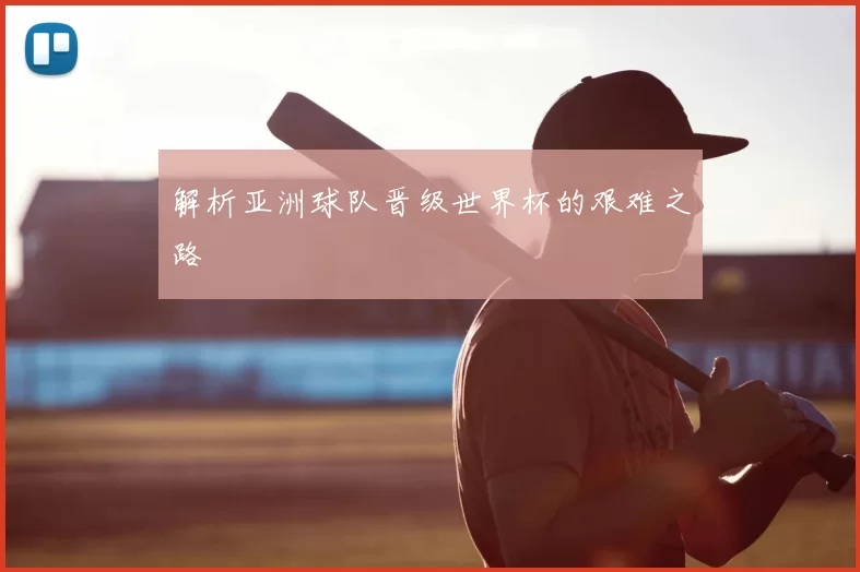 解析亚洲球队晋级世界杯的艰难之路