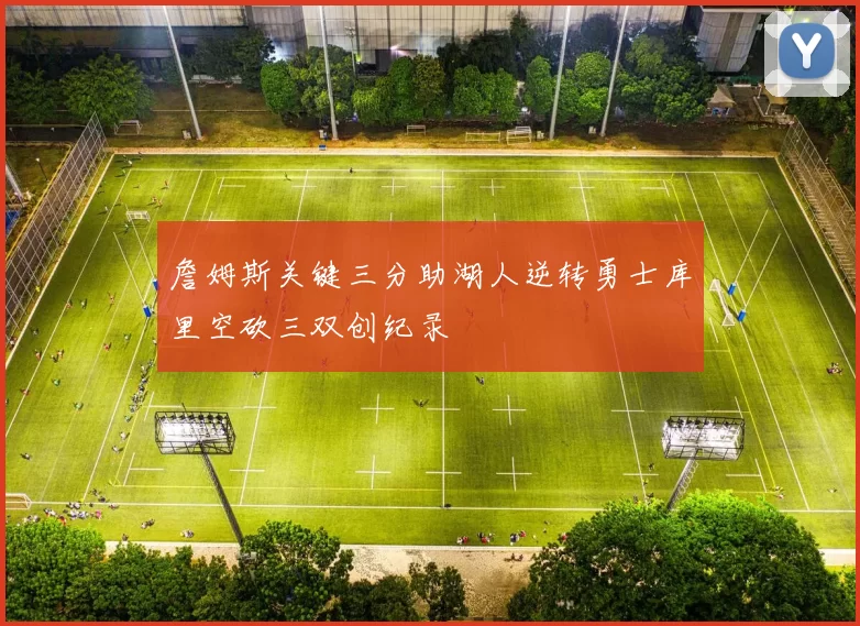 詹姆斯关键三分助湖人逆转勇士库里空砍三双创纪录