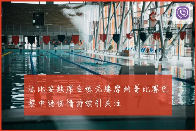 法比安缺席合练无缘摩纳哥比赛巴黎中场伤情持续引关注