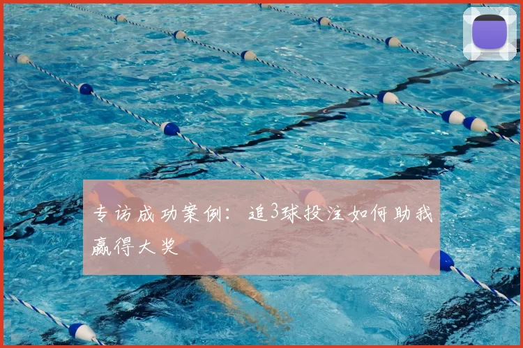专访成功案例：追3球投注如何助我赢得大奖