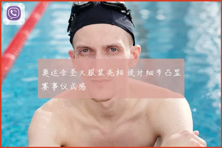 奥运会圣火服装亮相 设计细节凸显赛事仪式感