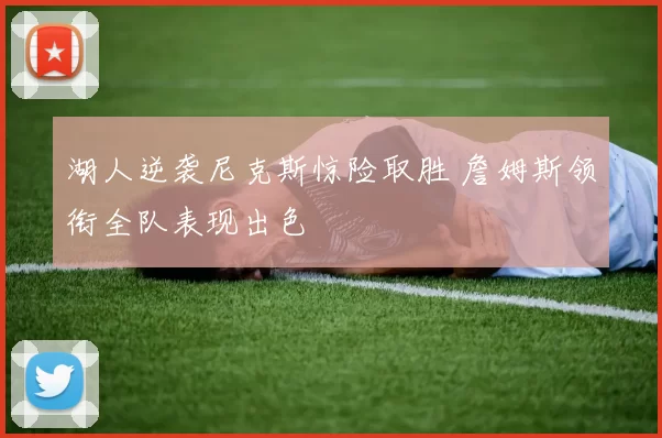 湖人逆袭尼克斯惊险取胜 詹姆斯领衔全队表现出色