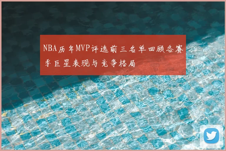 NBA历年MVP评选前三名单回顾各赛季巨星表现与竞争格局