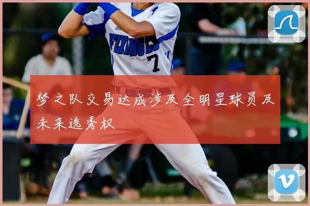梦之队交易达成涉及全明星球员及未来选秀权