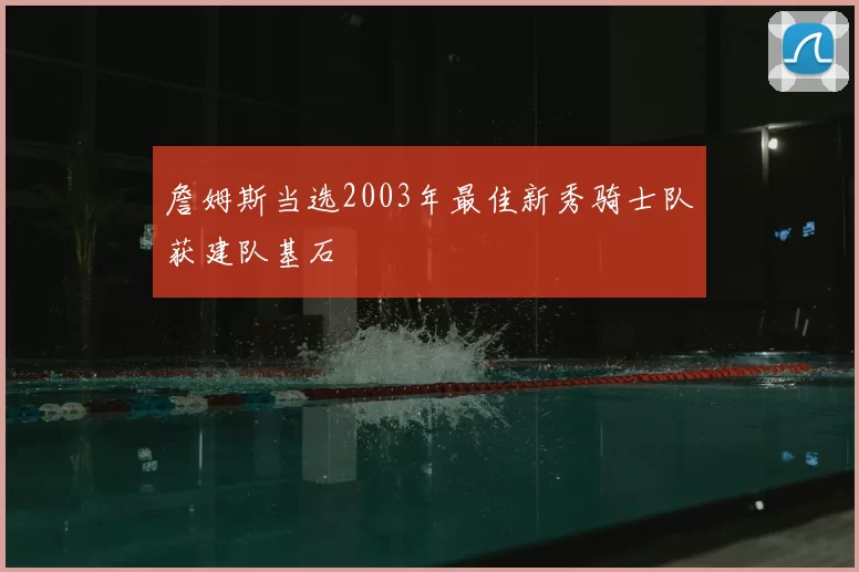 詹姆斯当选2003年最佳新秀骑士队获建队基石