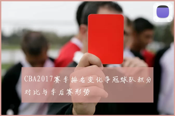 CBA2017赛季排名变化争冠球队积分对比与季后赛形势