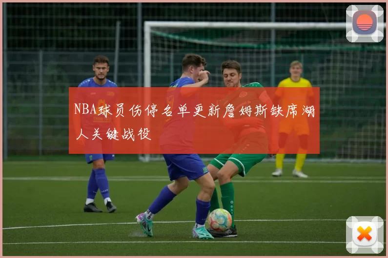 NBA球员伤停名单更新詹姆斯缺席湖人关键战役