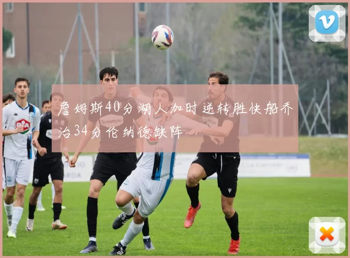 詹姆斯40分湖人加时逆转胜快船乔治34分伦纳德缺阵