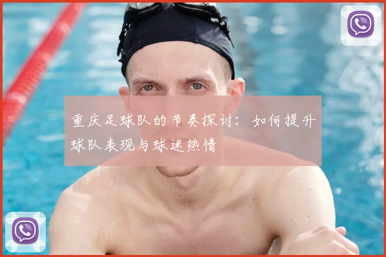 重庆足球队的节奏探讨：如何提升球队表现与球迷热情
