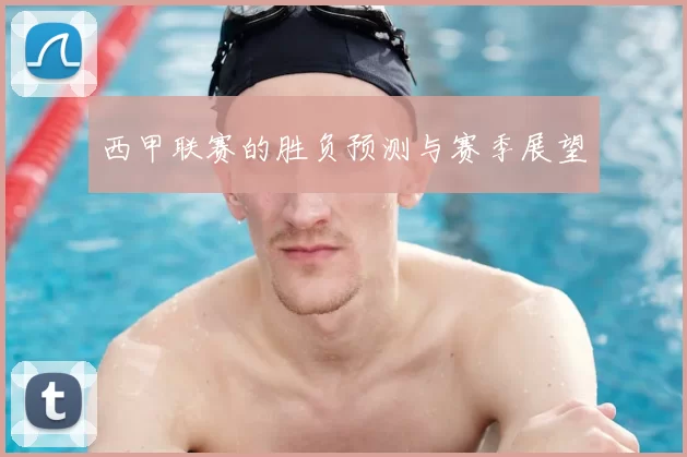 西甲联赛的胜负预测与赛季展望