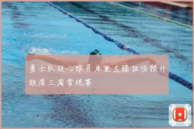 勇士队核心球员库里左膝扭伤预计缺席三周常规赛