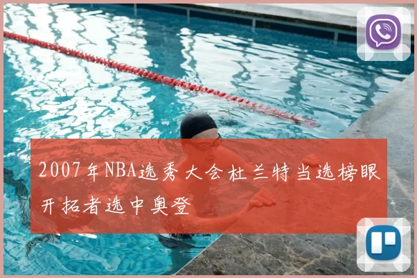 2007年NBA选秀大会杜兰特当选榜眼开拓者选中奥登