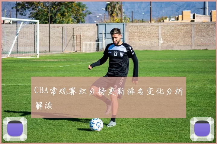 CBA常规赛积分榜更新排名变化分析解读