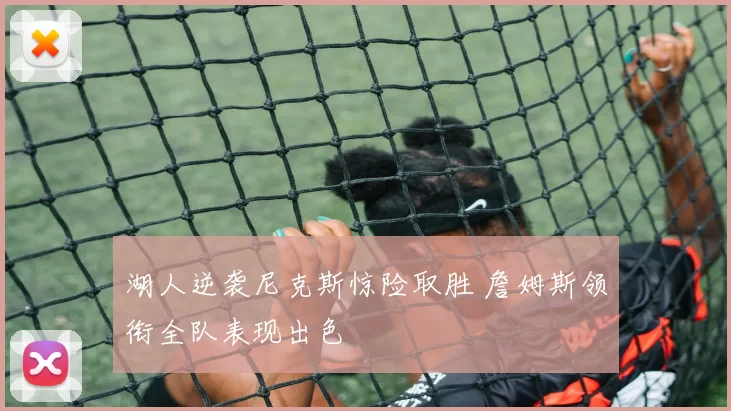 湖人逆袭尼克斯惊险取胜 詹姆斯领衔全队表现出色