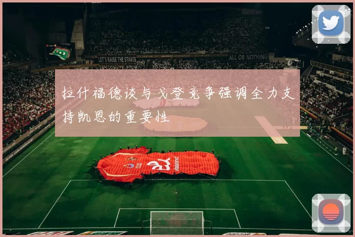 拉什福德谈与戈登竞争强调全力支持凯恩的重要性
