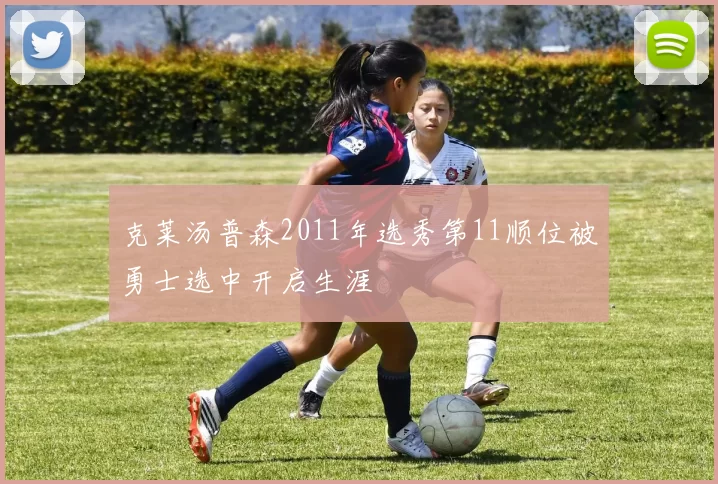 克莱汤普森2011年选秀第11顺位被勇士选中开启生涯