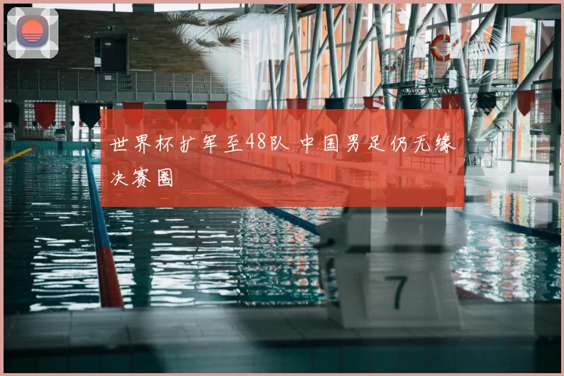世界杯扩军至48队 中国男足仍无缘决赛圈
