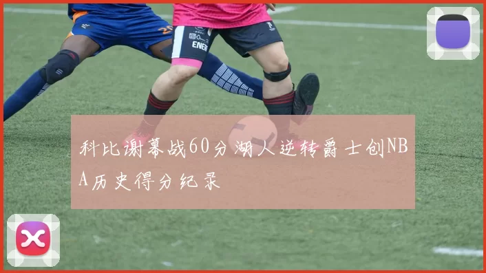 科比谢幕战60分湖人逆转爵士创NBA历史得分纪录
