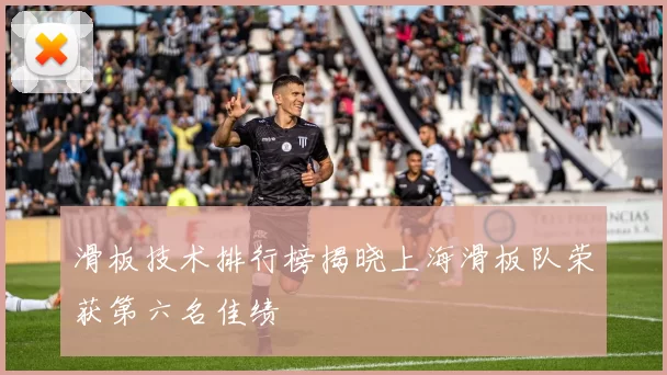 滑板技术排行榜揭晓上海滑板队荣获第六名佳绩