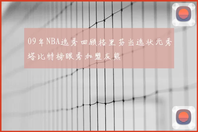 09年NBA选秀回顾格里芬当选状元秀塔比特榜眼秀加盟灰熊