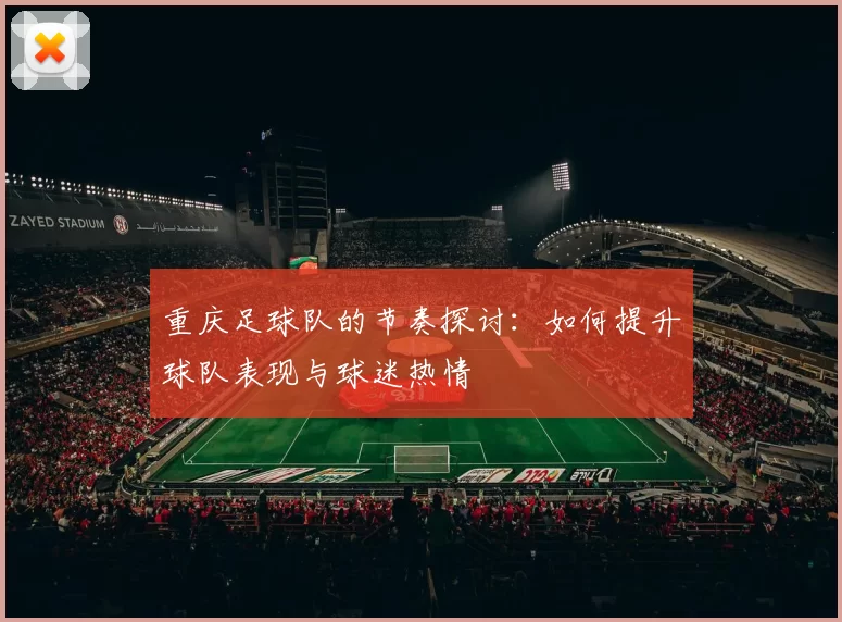 重庆足球队的节奏探讨:如何提升球队表现与球迷热情