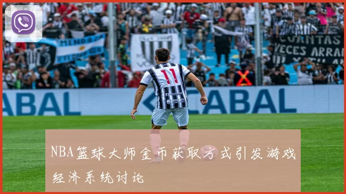 NBA篮球大师金币获取方式引发游戏经济系统讨论