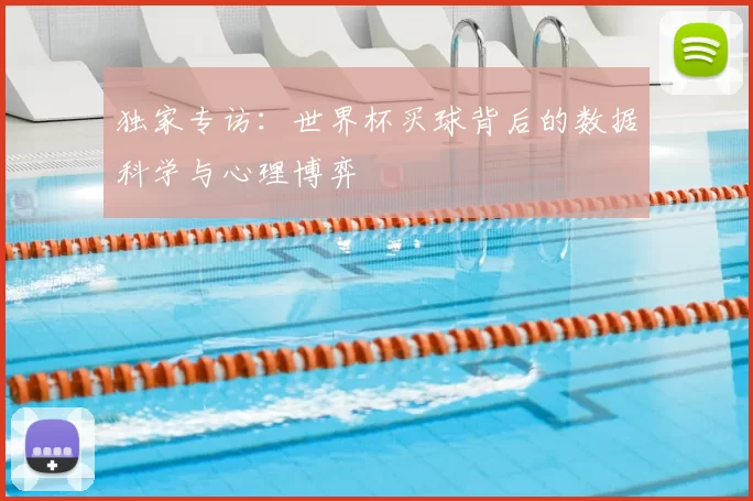 独家专访：世界杯买球背后的数据科学与心理博弈