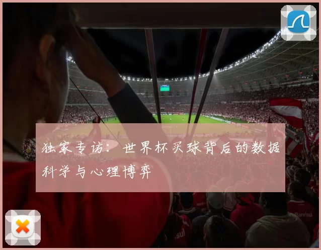 独家专访:世界杯买球背后的数据科学与心理博弈