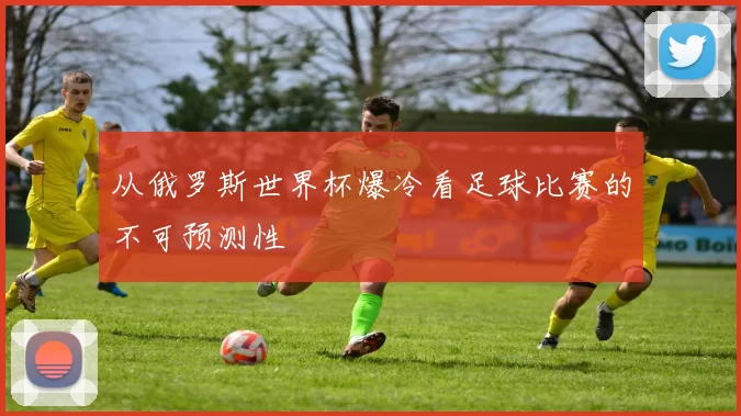 从俄罗斯世界杯爆冷看足球比赛的不可预测性