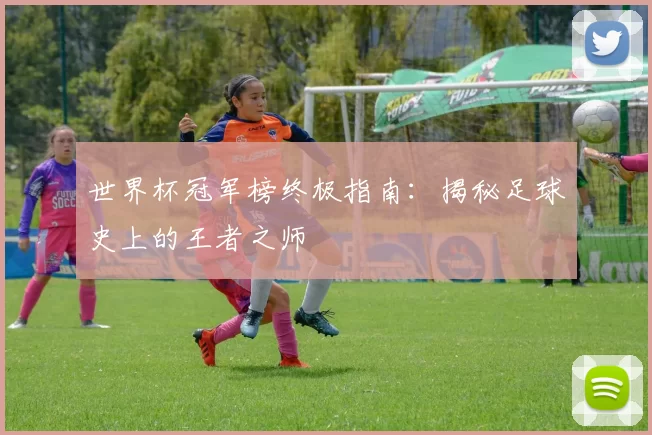 世界杯冠军榜终极指南:揭秘足球史上的王者之师
