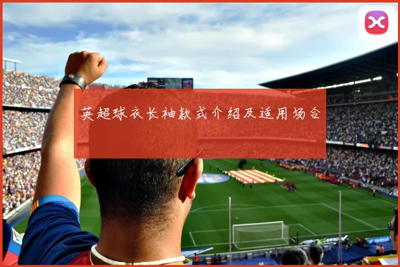 英超球衣长袖款式介绍及适用场合
