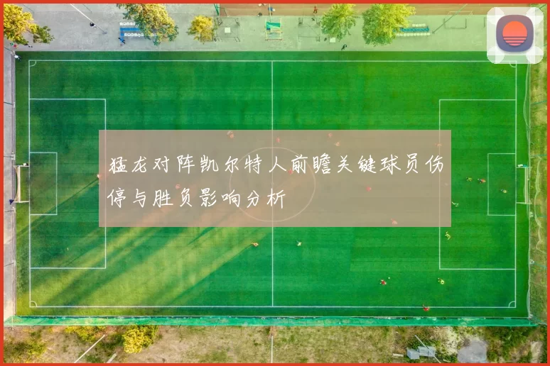 猛龙对阵凯尔特人前瞻关键球员伤停与胜负影响分析