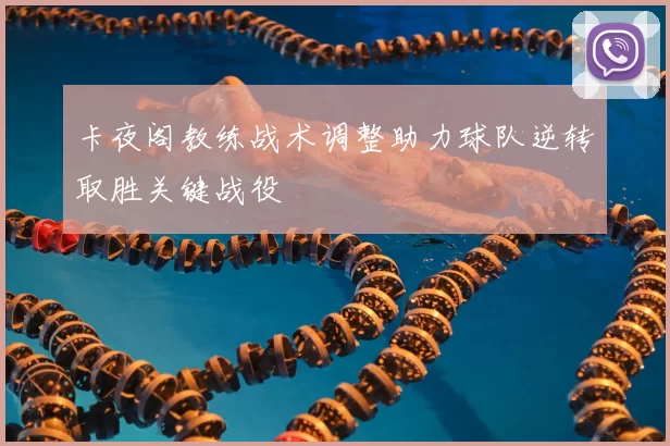 卡夜阁教练战术调整助力球队逆转取胜关键战役