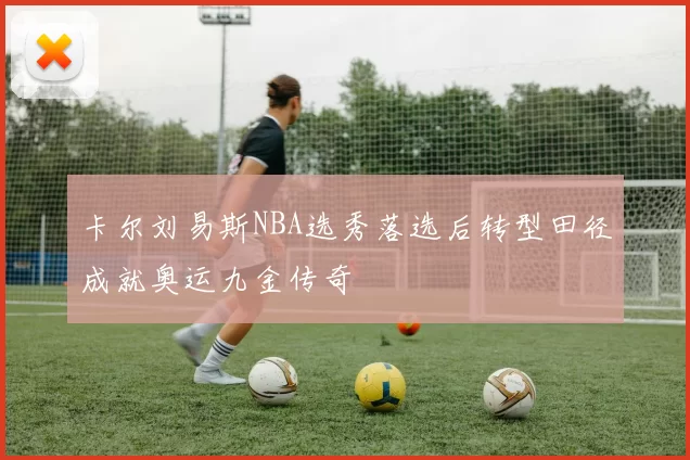 卡尔刘易斯NBA选秀落选后转型田径成就奥运九金传奇