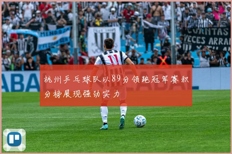 杭州乒乓球队以89分领跑冠军赛积分榜展现强劲实力