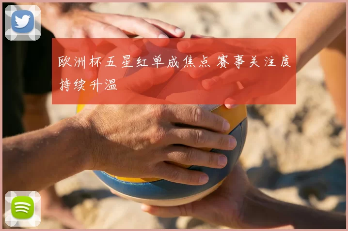 欧洲杯五星红单成焦点 赛事关注度持续升温
