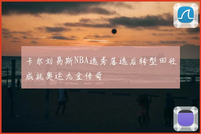 卡尔刘易斯NBA选秀落选后转型田径成就奥运九金传奇