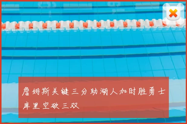 詹姆斯关键三分助湖人加时胜勇士库里空砍三双