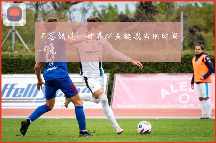 不容错过!世界杯关键战当地时间一览