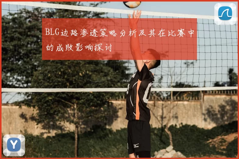 BLG边路渗透策略分析及其在比赛中的成败影响探讨