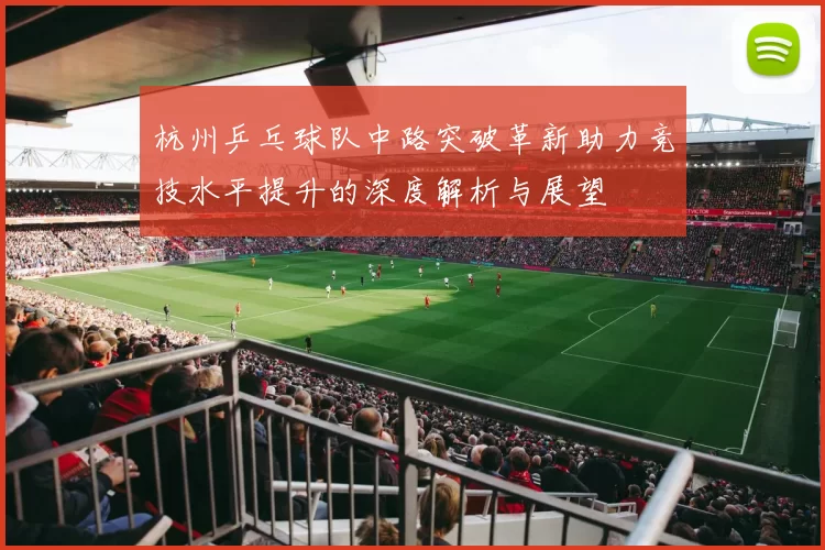 杭州乒乓球队中路突破革新助力竞技水平提升的深度解析与展望