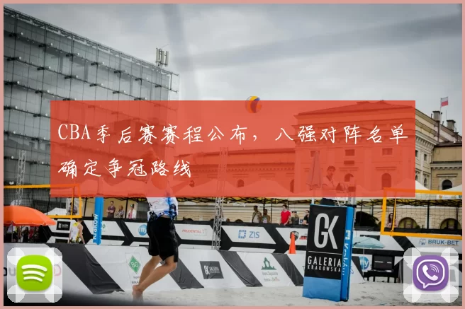 CBA季后赛赛程公布,八强对阵名单确定争冠路线
