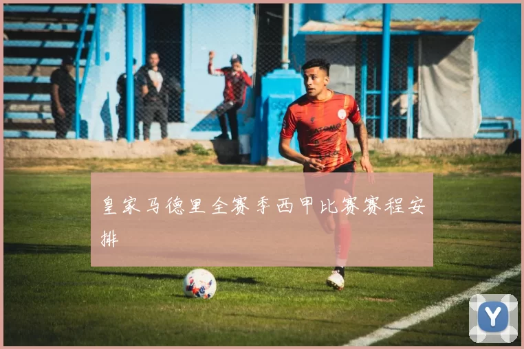 皇家马德里全赛季西甲比赛赛程安排