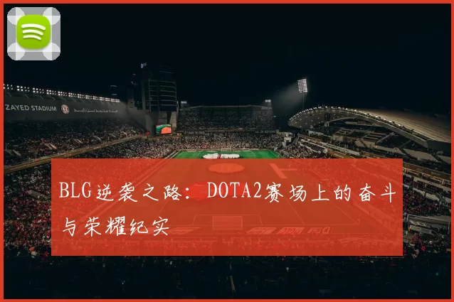 BLG逆袭之路：DOTA2赛场上的奋斗与荣耀纪实