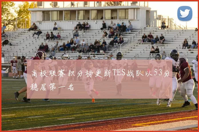 高校联赛积分榜更新TES战队以53分稳居第一名