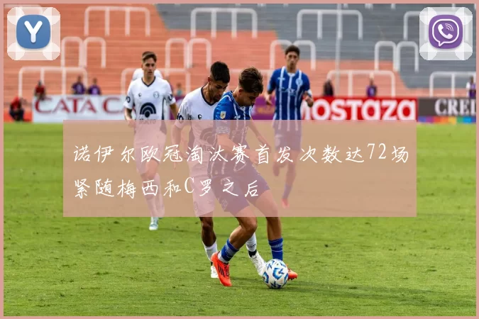 诺伊尔欧冠淘汰赛首发次数达72场紧随梅西和C罗之后