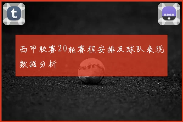 西甲联赛20轮赛程安排及球队表现数据分析