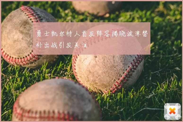 勇士凯尔特人首发阵容揭晓波津替补出战引发关注