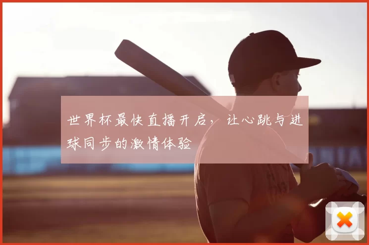 世界杯最快直播开启,让心跳与进球同步的激情体验