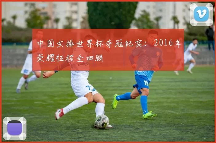 中国女排世界杯夺冠纪实:2016年荣耀征程全回顾